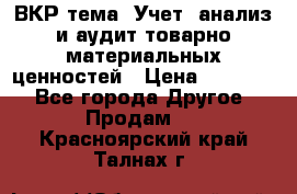 ВКР тема: Учет, анализ и аудит товарно-материальных ценностей › Цена ­ 16 000 - Все города Другое » Продам   . Красноярский край,Талнах г.